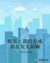 娱乐：我的养成系女友太疯癫章节列表