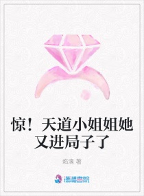 惊！天道小姐姐她又进局子了章节列表