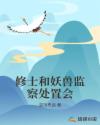 修士和妖兽监察处置会章节列表