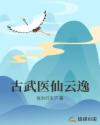 古武医仙云逸章节列表