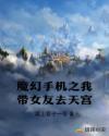 魔幻手机之我带女友去天宫章节列表