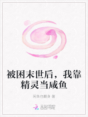 被困末世后，我靠精灵当咸鱼章节列表