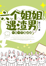 六个姐姐遇渣男，一拳一个靠奶团章节列表