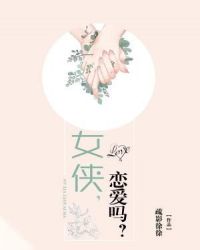 女侠，恋爱吗章节列表