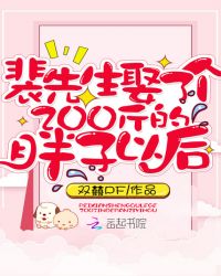 裴先生娶了个200斤的胖子以后章节列表