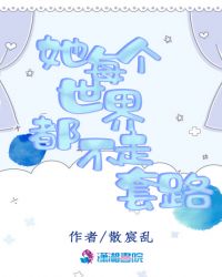 她每个世界都不走套路章节列表