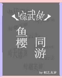 [综武侠]鱼樱同游章节列表