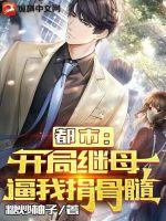 都市：开局继母逼我捐骨髓章节列表