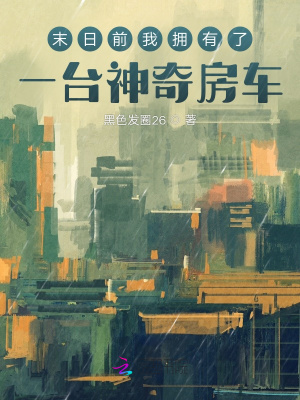 末日前我拥有了一台神奇房车章节列表
