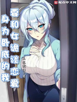 身为卧底的我，要和女诡谈恋爱章节列表