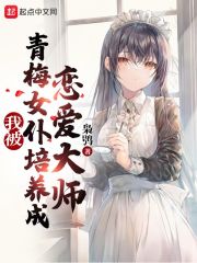我被青梅女仆培养成恋爱大师章节列表