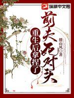 重生后拿捏了前夫死对头章节列表