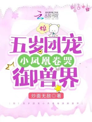 惊！五岁团宠小凤凰卷哭御兽界章节列表