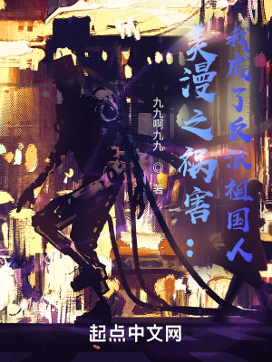 美漫之祸害：我成了反派祖国人章节列表