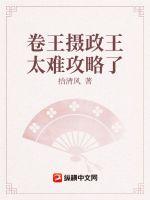 卷王摄政王太难攻略了章节列表