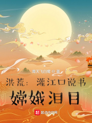 洪荒：灌江口说书，嫦娥泪目章节列表