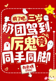 疯了吧，三岁奶团驾到，厉鬼竟同手同脚章节列表