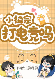 小祖宗，打电竞吗章节列表