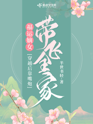 福运嫡女：穿越后靠嘴炮带飞全家章节列表