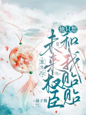 重生后，未来权臣他只想和我贴贴章节列表
