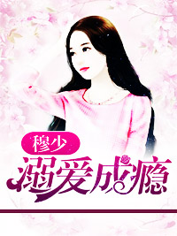 穆少溺爱成瘾阮白慕少凌章节列表