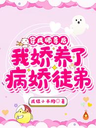 穿成师尊后，我娇养了病娇徒弟章节列表