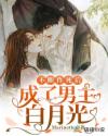 不断作死后，成了男主白月光章节列表