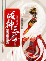 重生娇宠，战神王爷的医品悍妃章节列表