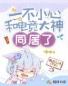 一不小心和电竞大神同居了章节列表