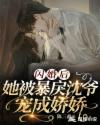 闪婚后，她被暴戾沈爷宠成娇娇章节列表