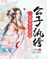 公子纨绔：一品贵女不好追章节列表