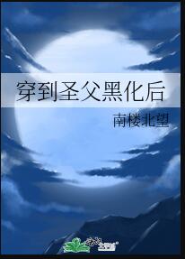 穿到圣父黑化后章节列表