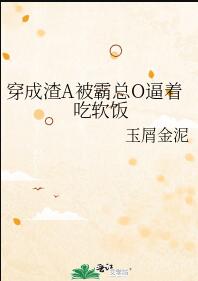 穿成渣A被霸总O逼着吃软饭章节列表