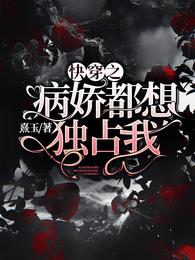 快穿之病娇都想独占我章节列表