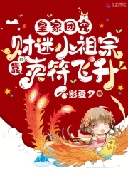 皇家团宠：财迷小祖宗靠卖符飞升章节列表