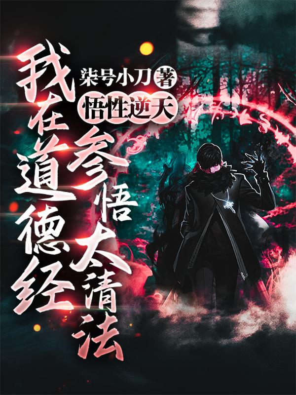 悟性逆天，我在道德经参悟太清法章节列表
