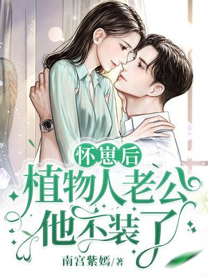 怀崽后，植物人老公他不装了章节列表