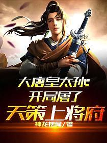 大唐皇太孙：开局屠了天策上将府章节列表