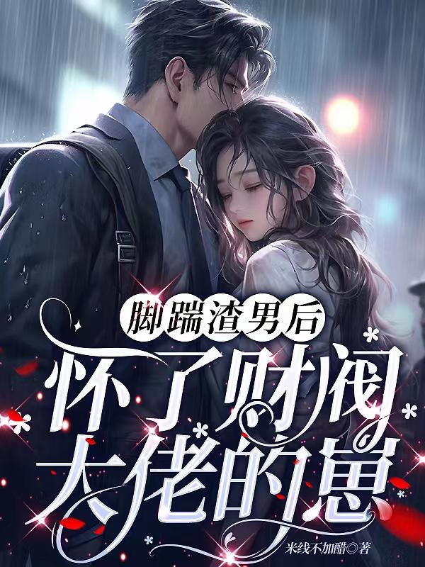 脚踹渣男后，怀了财阀大佬的崽章节列表