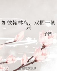 如彼翰林鸟，双栖一朝只章节列表