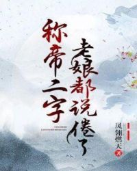 称帝二字，老娘都说倦了章节列表