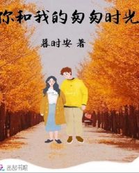 你和我的匆匆时光章节列表
