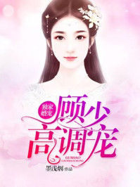 独家婚宠：顾少，高调宠章节列表