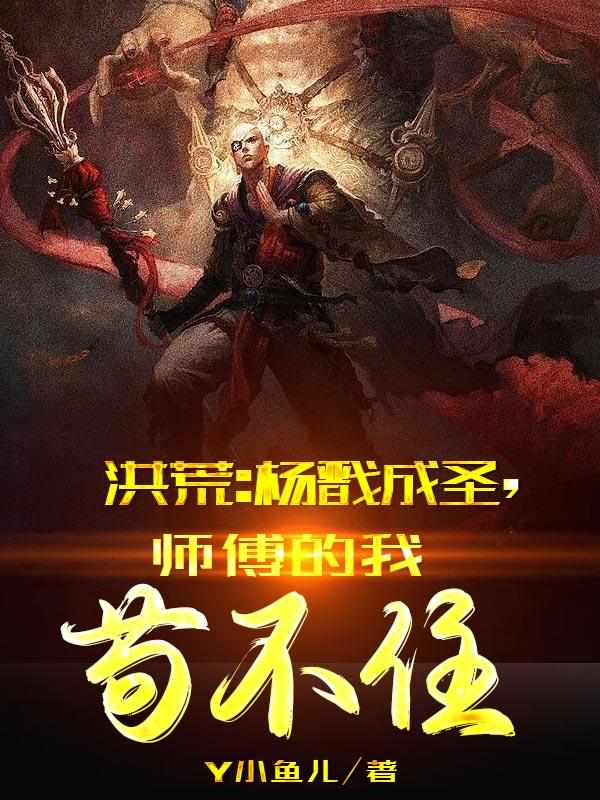 洪荒：杨戬成圣，师傅的我苟不住章节列表