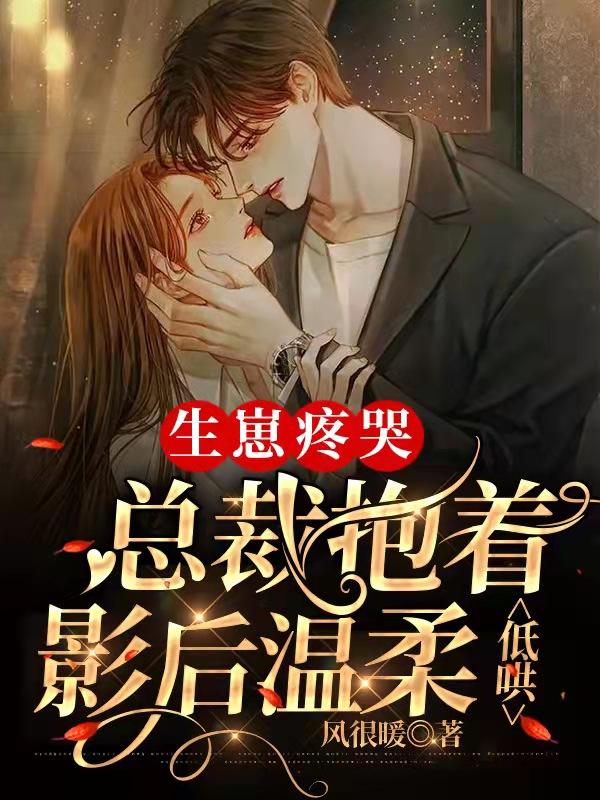 生崽疼哭，总裁抱着影后温柔低哄章节列表