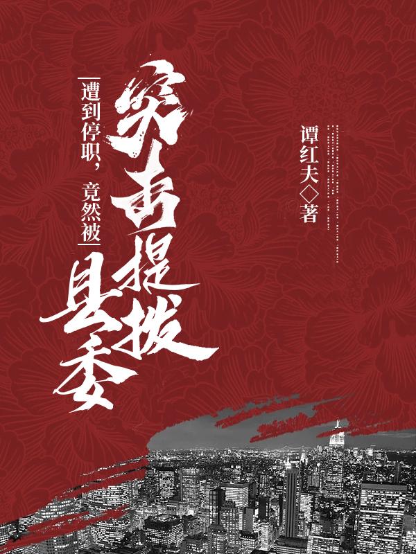 遭到停职，竟然被县委突击提拔章节列表