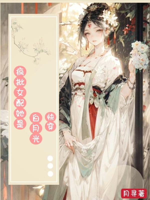 快穿：疯批女配她是白月光章节列表