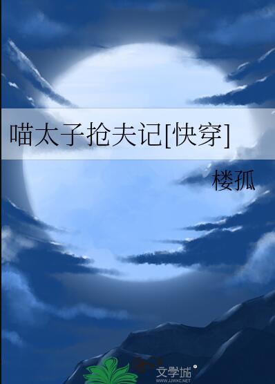 喵太子抢夫记[快穿]章节列表