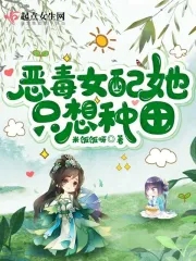恶毒女配她只想种田章节列表