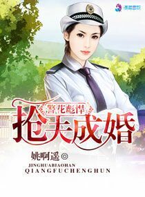 警花彪悍之抢夫成婚章节列表